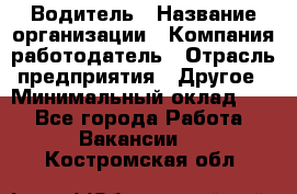 Водитель › Название организации ­ Компания-работодатель › Отрасль предприятия ­ Другое › Минимальный оклад ­ 1 - Все города Работа » Вакансии   . Костромская обл.